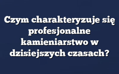 Czym charakteryzuje się profesjonalne kamieniarstwo w dzisiejszych czasach?