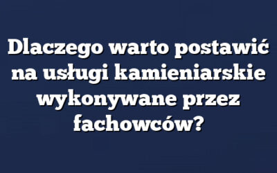 Dlaczego warto postawić na usługi kamieniarskie wykonywane przez fachowców?