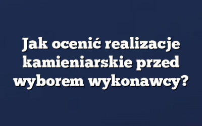 Jak ocenić realizacje kamieniarskie przed wyborem wykonawcy?