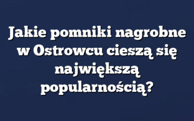 Jakie pomniki nagrobne w Ostrowcu cieszą się największą popularnością?