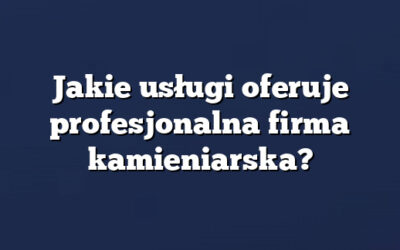 Jakie usługi oferuje profesjonalna firma kamieniarska?