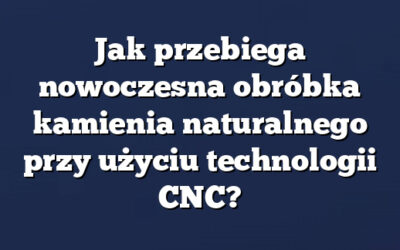 Jak przebiega nowoczesna obróbka kamienia naturalnego przy użyciu technologii CNC?