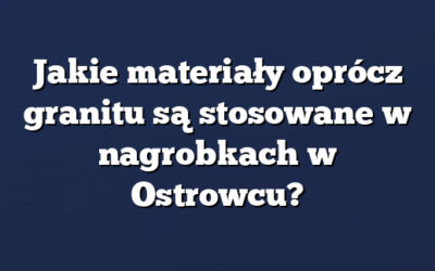 Jakie materiały oprócz granitu są stosowane w nagrobkach w Ostrowcu?
