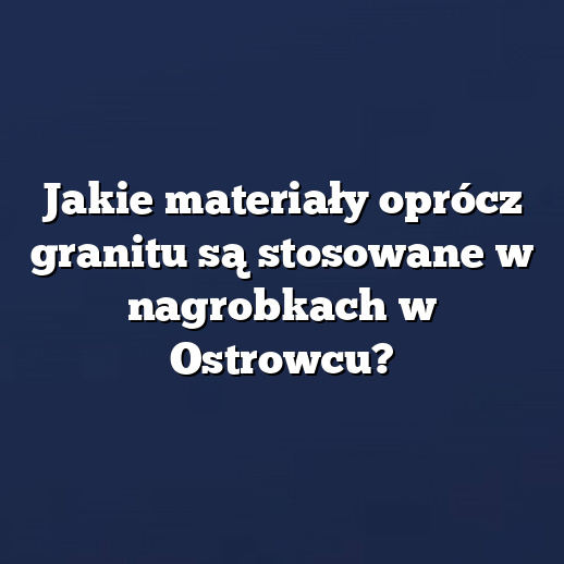 Jakie materiały oprócz granitu są stosowane w nagrobkach w Ostrowcu?