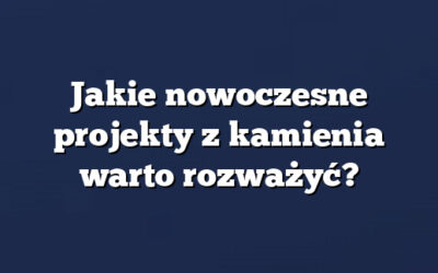 Jakie nowoczesne projekty z kamienia warto rozważyć?