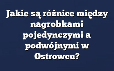 Jakie są różnice między nagrobkami pojedynczymi a podwójnymi w Ostrowcu?