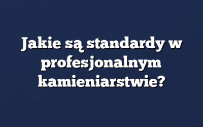 Jakie są standardy w profesjonalnym kamieniarstwie?