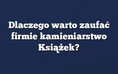Dlaczego warto zaufać firmie kamieniarstwo Książek?