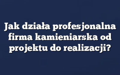 Jak działa profesjonalna firma kamieniarska od projektu do realizacji?