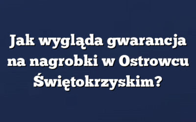 Jak wygląda gwarancja na nagrobki w Ostrowcu Świętokrzyskim?